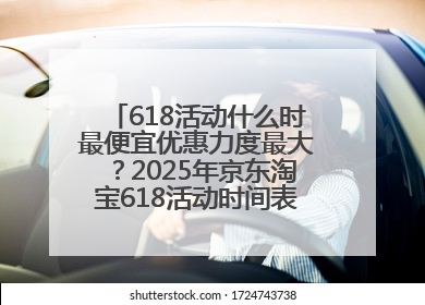618活动什么时最便宜优惠力度最大？2025年京东淘宝618活动时间表全览：618最便宜最优惠选购攻略