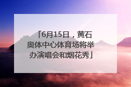 6月15日，黄石奥体中心体育场将举办演唱会和烟花秀