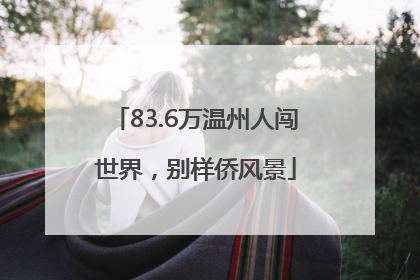 83.6万温州人闯世界，别样侨风景
