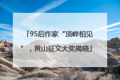 95后作家“顶峰相见”，黄山征文大奖揭晓