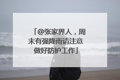 @张家界人，周末有强降雨请注意做好防护工作