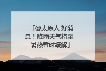 @太原人 好消息！降雨天气将至 暑热暂时缓解