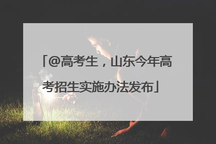 @高考生，山东今年高考招生实施办法发布