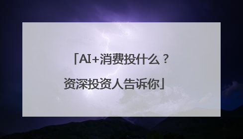 AI+消费投什么？资深投资人告诉你