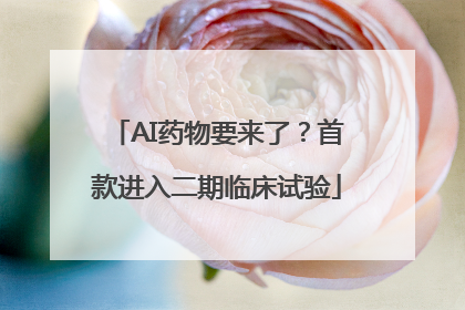 AI药物要来了？首款进入二期临床试验