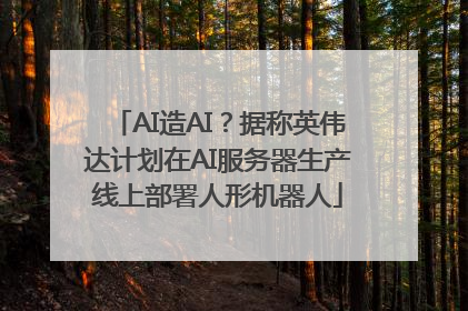 AI造AI？据称英伟达计划在AI服务器生产线上部署人形机器人
