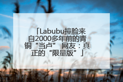 Labubu撞脸来自2000多年前的青铜“当卢” 网友：真正的“限量版”