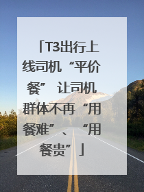 T3出行上线司机“平价餐” 让司机群体不再“用餐难”、“用餐贵”