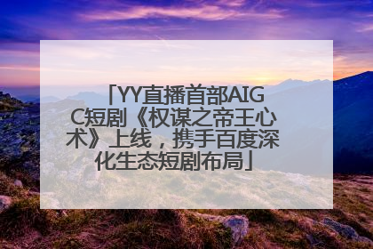 YY直播首部AIGC短剧《权谋之帝王心术》上线，携手百度深化生态短剧布局