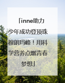inne助力少年成功登顶珠穆朗玛峰！用科学营养点燃青春梦想